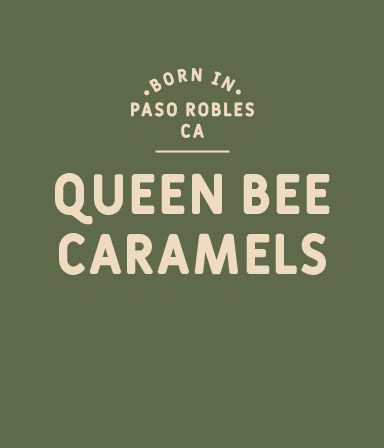 Text reading Born in Paso Robles CA, Queen Bee Caramels in bold, light-colored letters on an olive green background.